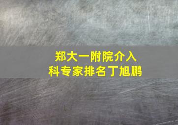 郑大一附院介入科专家排名丁旭鹏