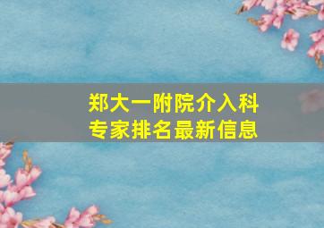 郑大一附院介入科专家排名最新信息