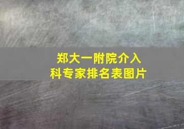 郑大一附院介入科专家排名表图片