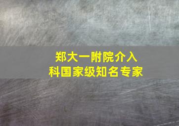 郑大一附院介入科国家级知名专家