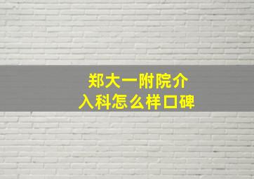 郑大一附院介入科怎么样口碑