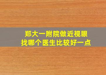 郑大一附院做近视眼找哪个医生比较好一点