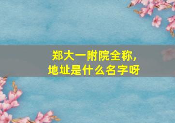 郑大一附院全称,地址是什么名字呀