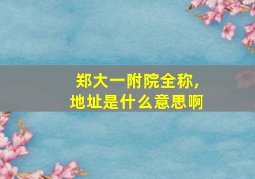 郑大一附院全称,地址是什么意思啊