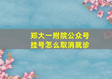 郑大一附院公众号挂号怎么取消就诊