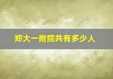 郑大一附院共有多少人