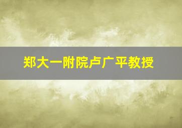 郑大一附院卢广平教授