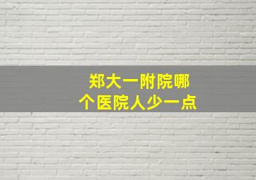 郑大一附院哪个医院人少一点