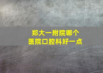 郑大一附院哪个医院口腔科好一点