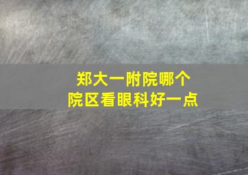 郑大一附院哪个院区看眼科好一点