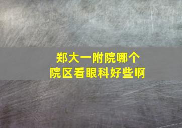 郑大一附院哪个院区看眼科好些啊