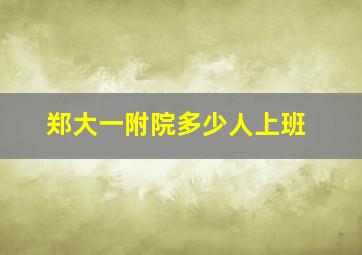 郑大一附院多少人上班