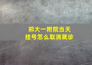 郑大一附院当天挂号怎么取消就诊