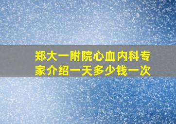 郑大一附院心血内科专家介绍一天多少钱一次