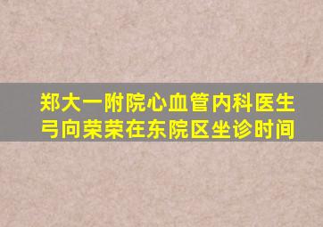 郑大一附院心血管内科医生弓向荣荣在东院区坐诊时间