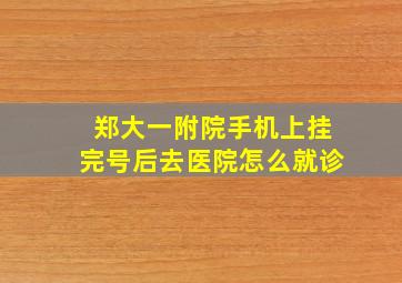 郑大一附院手机上挂完号后去医院怎么就诊