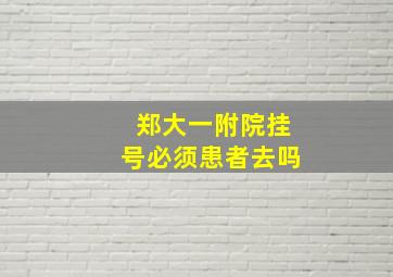 郑大一附院挂号必须患者去吗