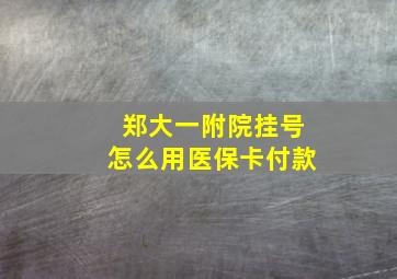 郑大一附院挂号怎么用医保卡付款