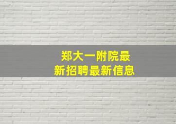 郑大一附院最新招聘最新信息