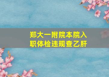 郑大一附院本院入职体检违规查乙肝