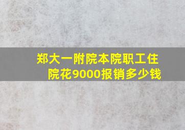 郑大一附院本院职工住院花9000报销多少钱