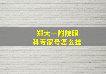 郑大一附院眼科专家号怎么挂