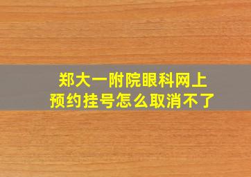 郑大一附院眼科网上预约挂号怎么取消不了