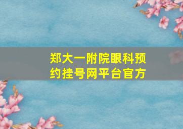 郑大一附院眼科预约挂号网平台官方