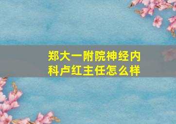 郑大一附院神经内科卢红主任怎么样