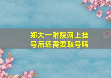 郑大一附院网上挂号后还需要取号吗