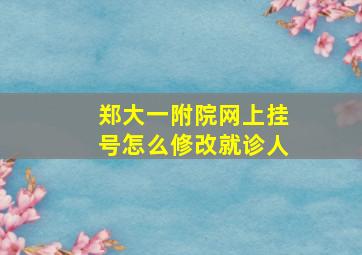 郑大一附院网上挂号怎么修改就诊人