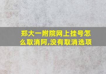 郑大一附院网上挂号怎么取消阿,没有取消选项