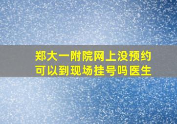 郑大一附院网上没预约可以到现场挂号吗医生