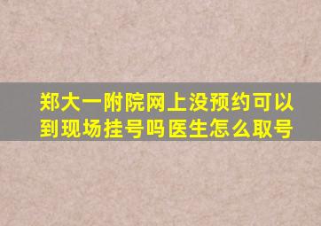 郑大一附院网上没预约可以到现场挂号吗医生怎么取号