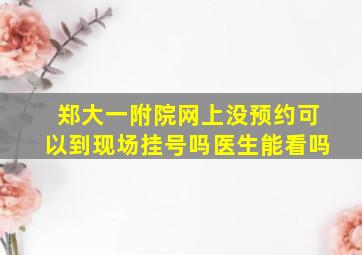 郑大一附院网上没预约可以到现场挂号吗医生能看吗