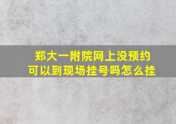 郑大一附院网上没预约可以到现场挂号吗怎么挂