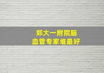 郑大一附院脑血管专家谁最好