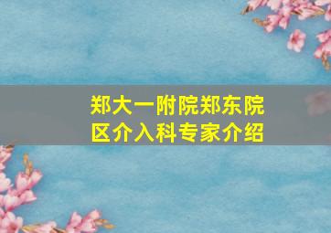 郑大一附院郑东院区介入科专家介绍