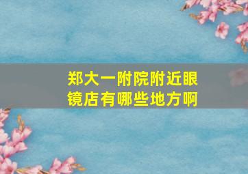 郑大一附院附近眼镜店有哪些地方啊