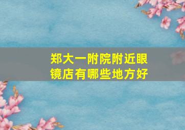 郑大一附院附近眼镜店有哪些地方好