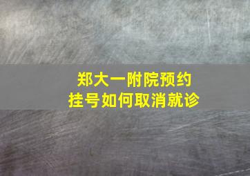 郑大一附院预约挂号如何取消就诊