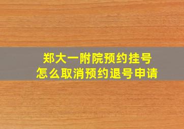 郑大一附院预约挂号怎么取消预约退号申请