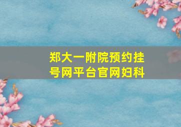 郑大一附院预约挂号网平台官网妇科