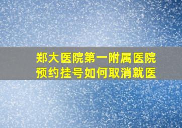 郑大医院第一附属医院预约挂号如何取消就医