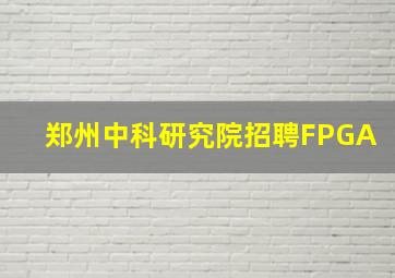 郑州中科研究院招聘FPGA