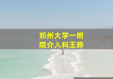 郑州大学一附院介入科王晔