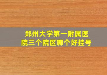 郑州大学第一附属医院三个院区哪个好挂号