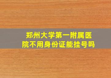 郑州大学第一附属医院不用身份证能挂号吗