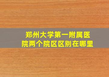 郑州大学第一附属医院两个院区区别在哪里