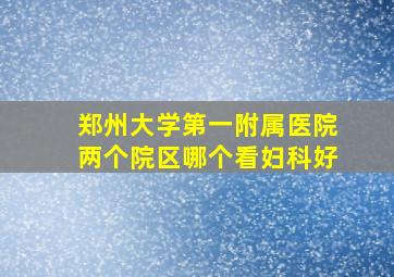 郑州大学第一附属医院两个院区哪个看妇科好